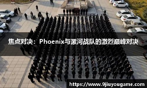 焦点对决：Phoenix与漯河战队的激烈巅峰对决