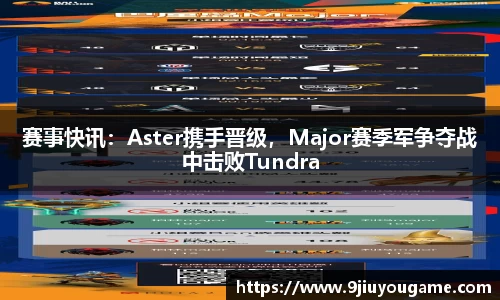 赛事快讯：Aster携手晋级，Major赛季军争夺战中击败Tundra