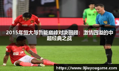 2015年恒大与鲁能巅峰对决回顾：激情四溢的中超经典之战